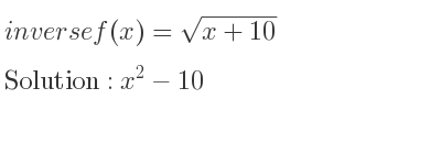 The inverse of f(x)=sqrt(x+10) is x^2-10